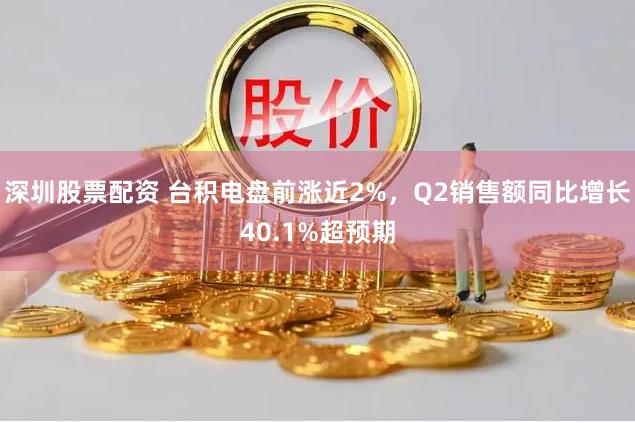 深圳股票配资 台积电盘前涨近2%，Q2销售额同比增长40.1%超预期