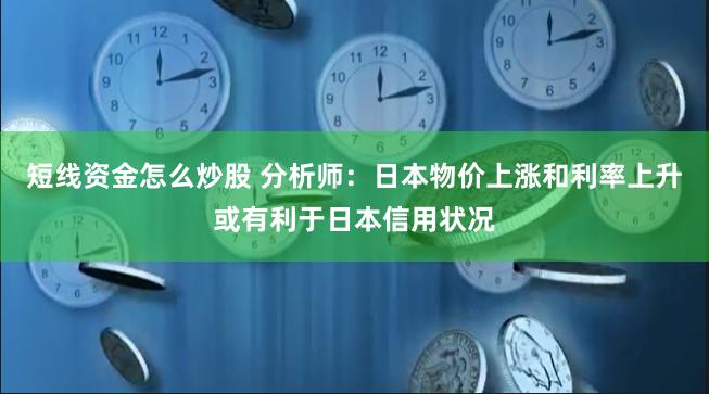 短线资金怎么炒股 分析师：日本物价上涨和利率上升或有利于日本信用状况