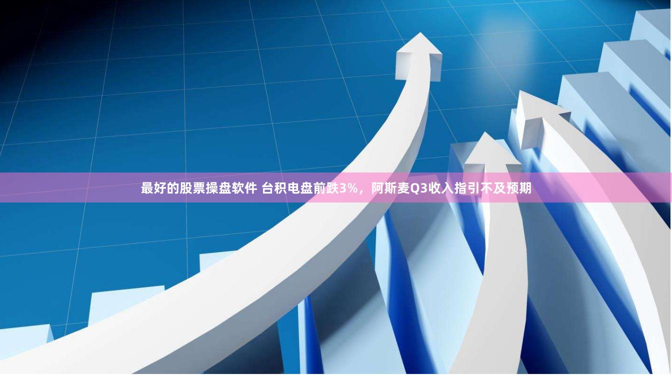 最好的股票操盘软件 台积电盘前跌3%，阿斯麦Q3收入指引不及预期