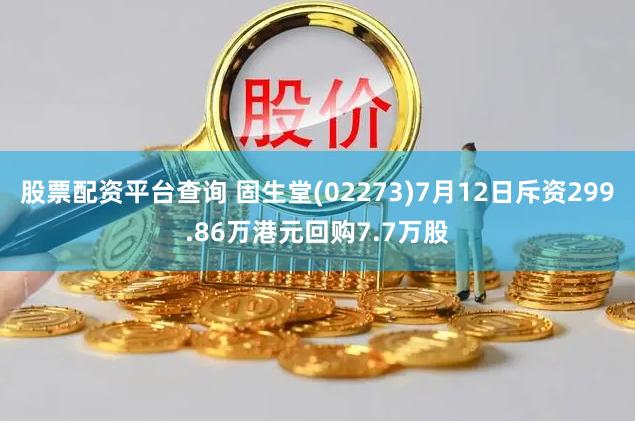 股票配资平台查询 固生堂(02273)7月12日斥资299.86万港元回购7.7万股