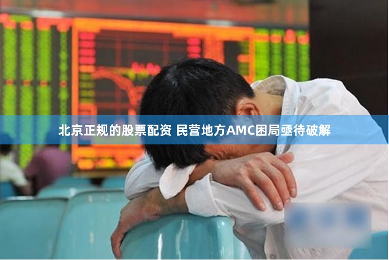 北京正规的股票配资 民营地方AMC困局亟待破解