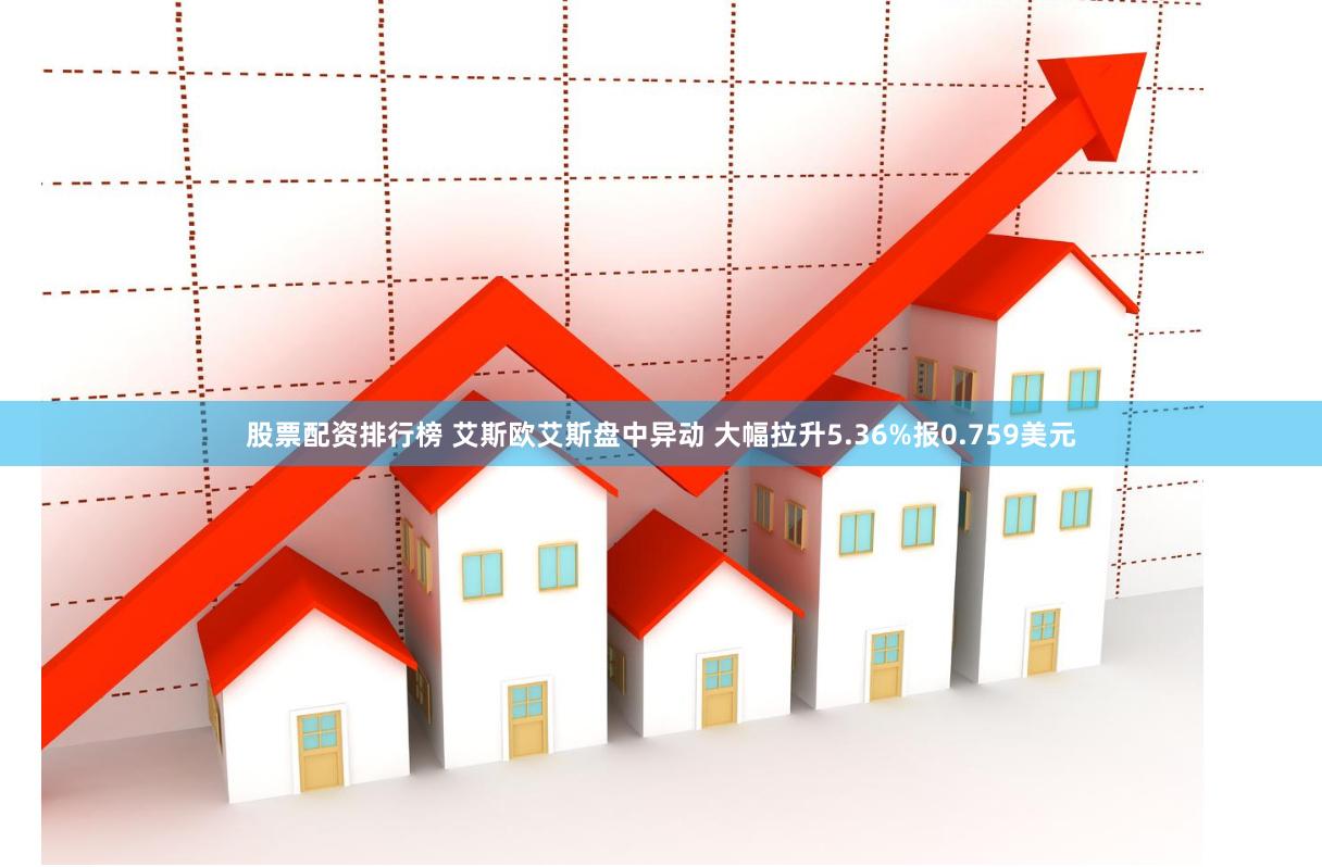 股票配资排行榜 艾斯欧艾斯盘中异动 大幅拉升5.36%报0.759美元