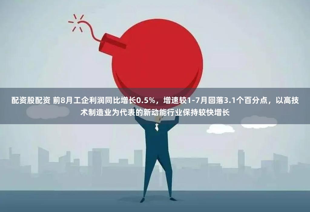 配资股配资 前8月工企利润同比增长0.5%，增速较1-7月回落3.1个百分点，以高技术制造业为代表的新动能行业保持较快增长