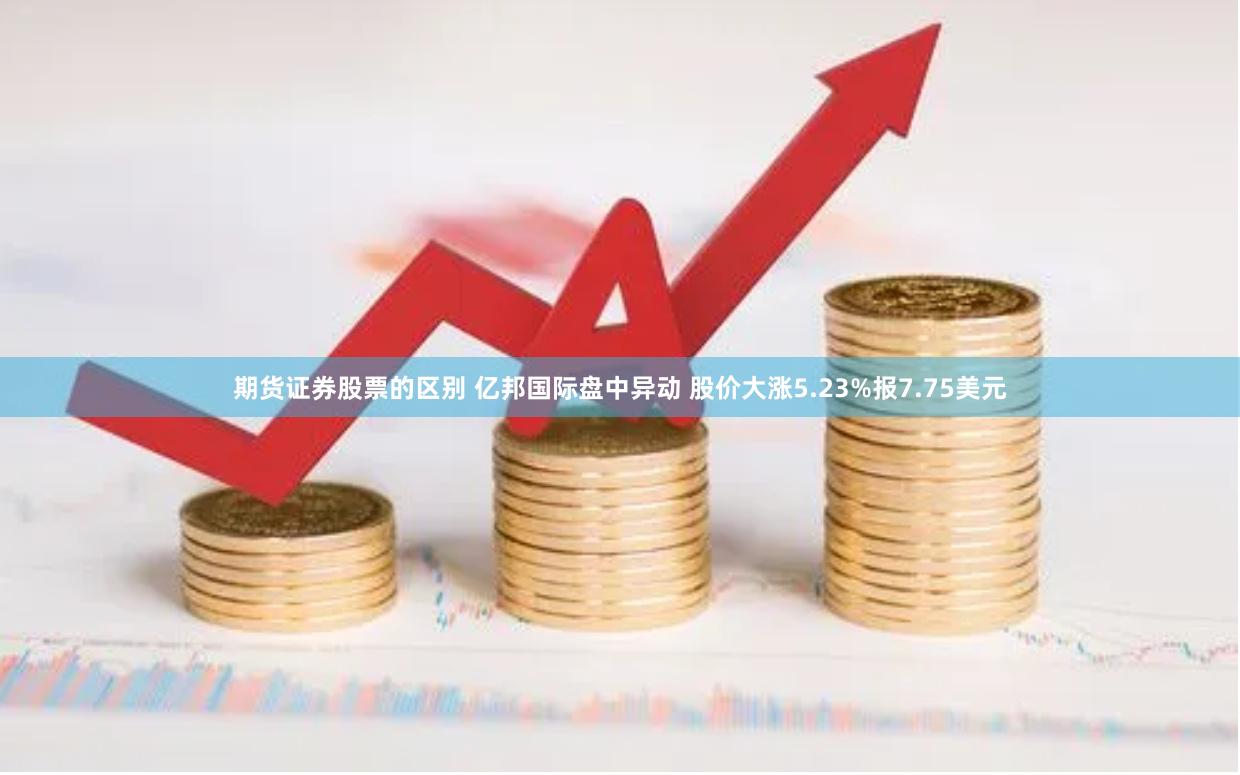 期货证券股票的区别 亿邦国际盘中异动 股价大涨5.23%报7.75美元