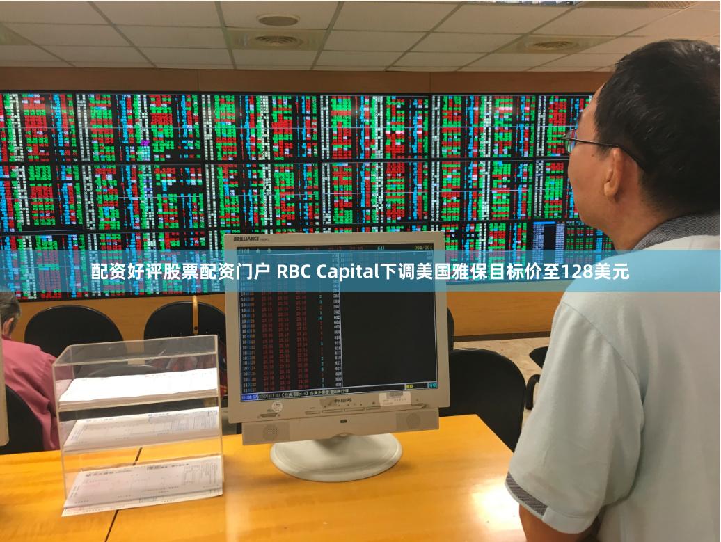 配资好评股票配资门户 RBC Capital下调美国雅保目标价至128美元