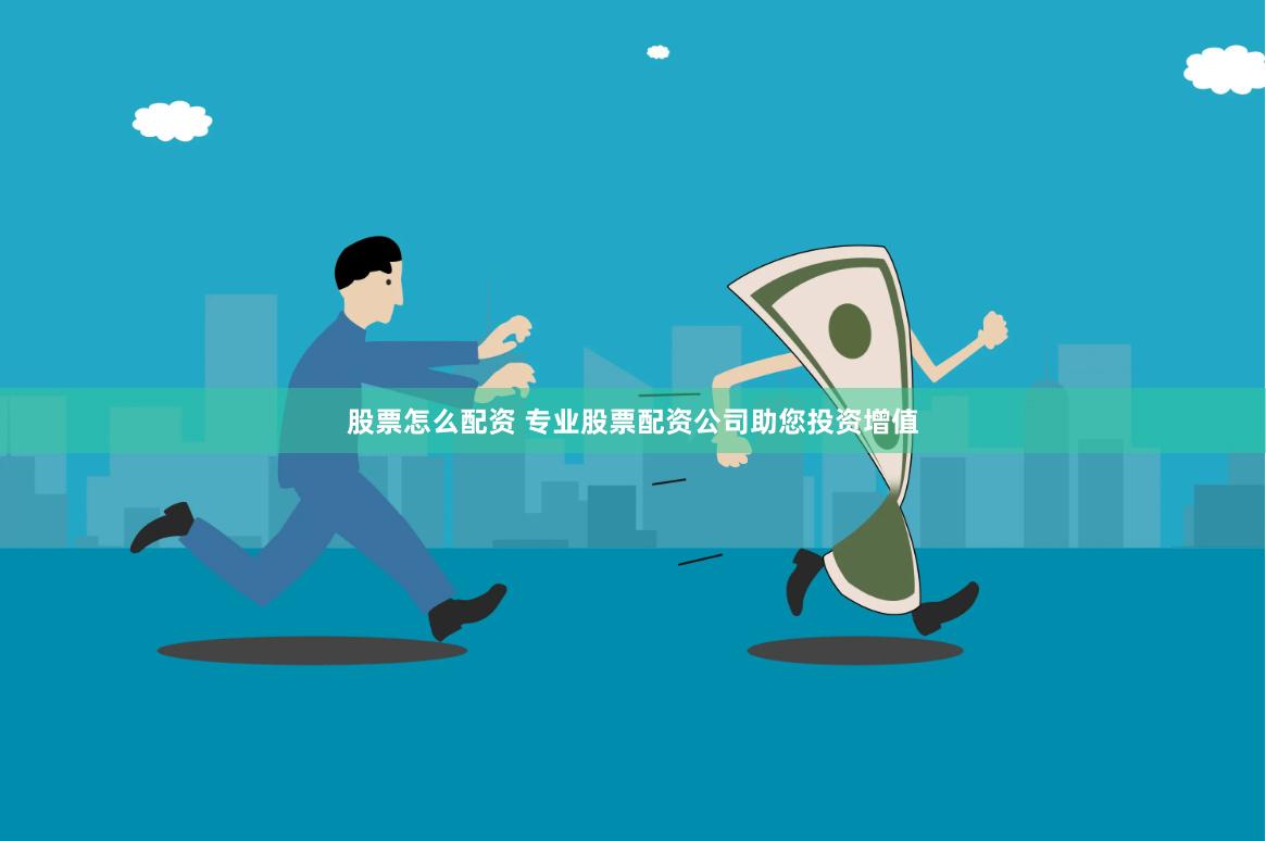 股票怎么配资 专业股票配资公司助您投资增值