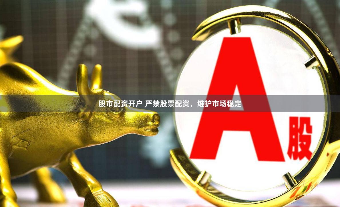 股市配资开户 严禁股票配资，维护市场稳定