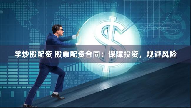 学炒股配资 股票配资合同：保障投资，规避风险