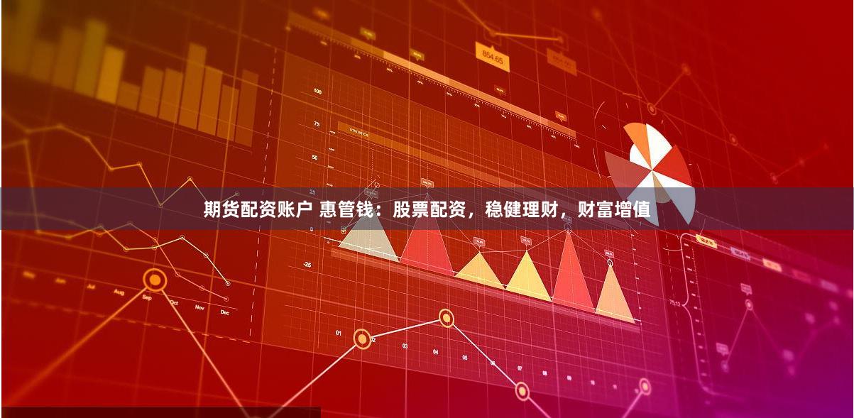 期货配资账户 惠管钱：股票配资，稳健理财，财富增值