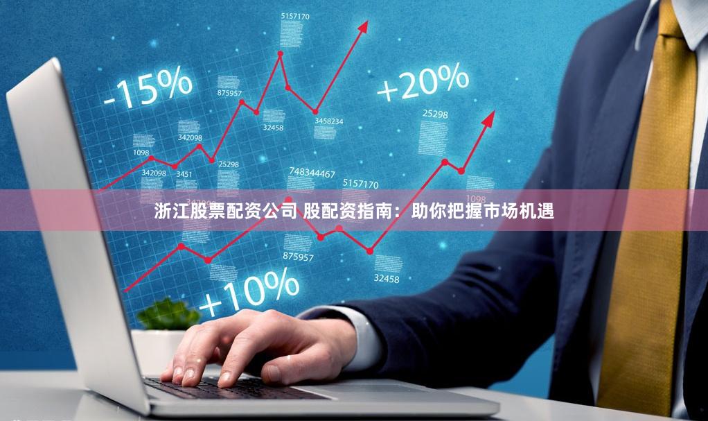 浙江股票配资公司 股配资指南：助你把握市场机遇