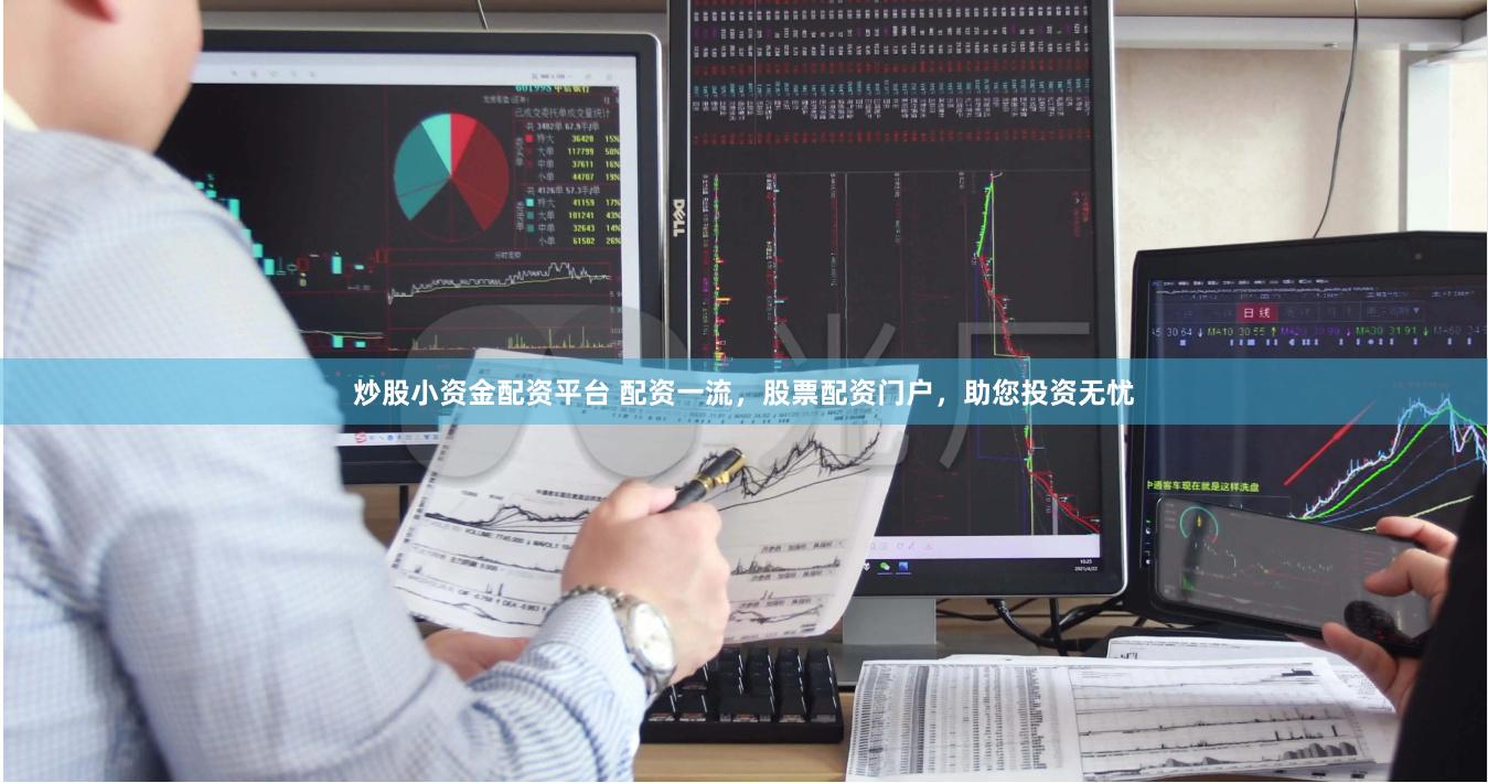 炒股小资金配资平台 配资一流，股票配资门户，助您投资无忧
