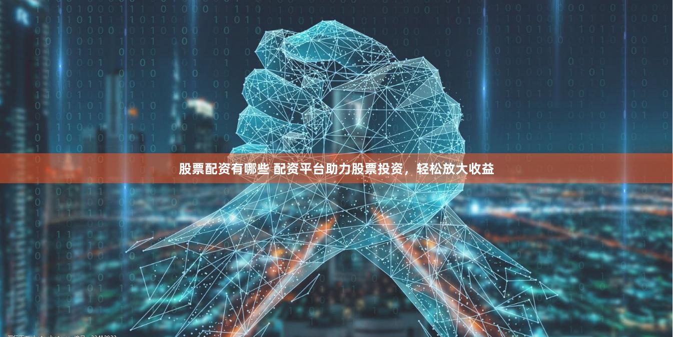 股票配资有哪些 配资平台助力股票投资，轻松放大收益