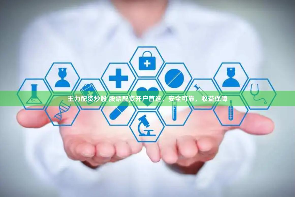 主力配资炒股 股票配资开户首选，安全可靠，收益保障