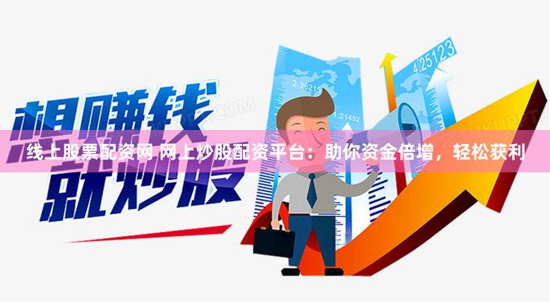 线上股票配资网 网上炒股配资平台：助你资金倍增，轻松获利