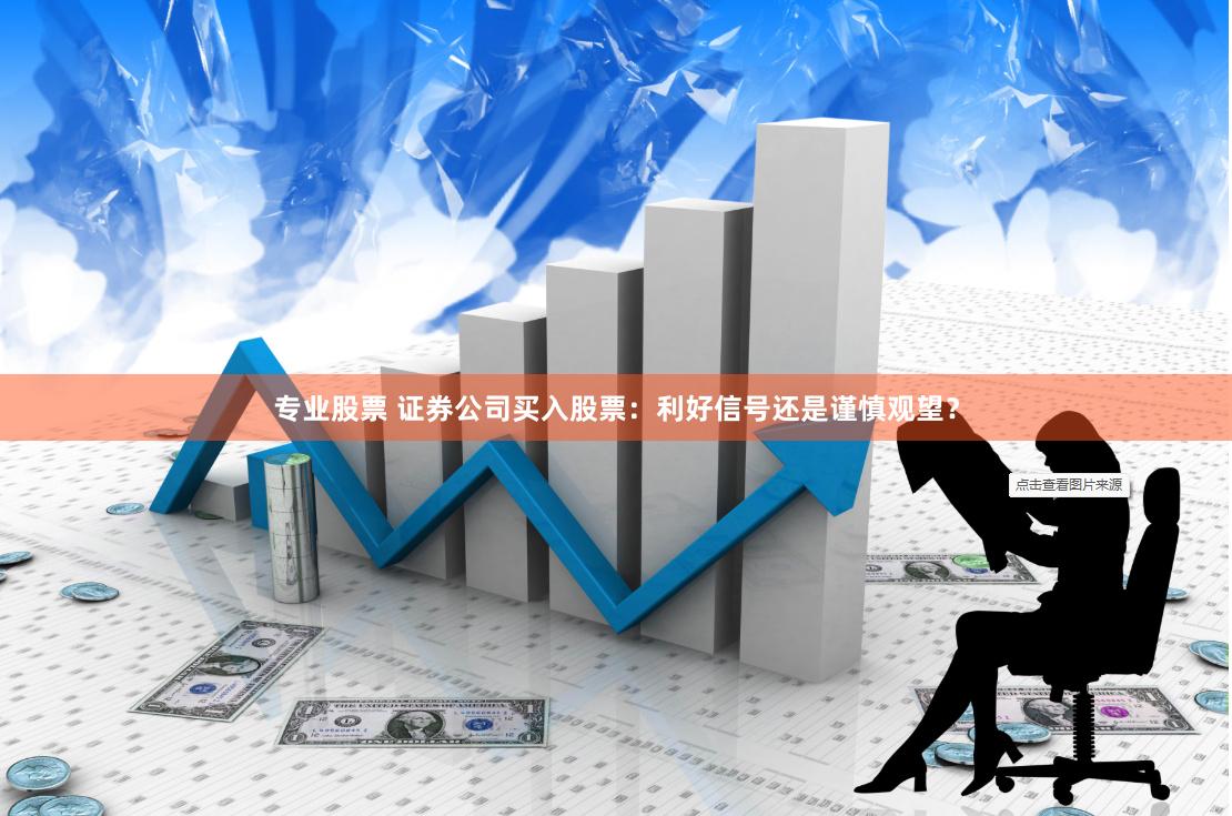 专业股票 证券公司买入股票：利好信号还是谨慎观望？