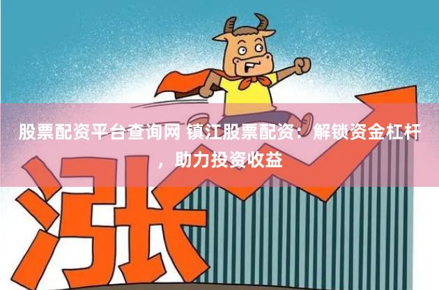 股票配资平台查询网 镇江股票配资：解锁资金杠杆，助力投资收益