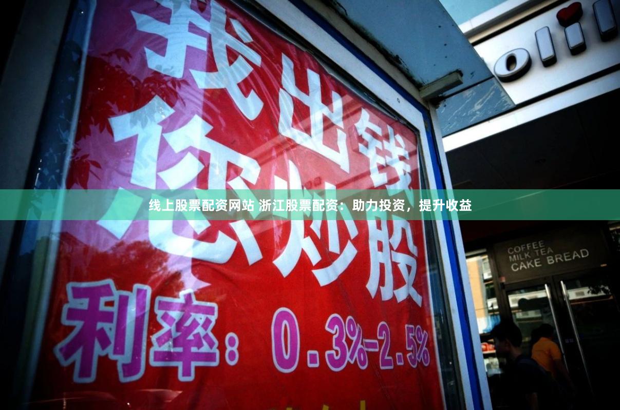 线上股票配资网站 浙江股票配资：助力投资，提升收益