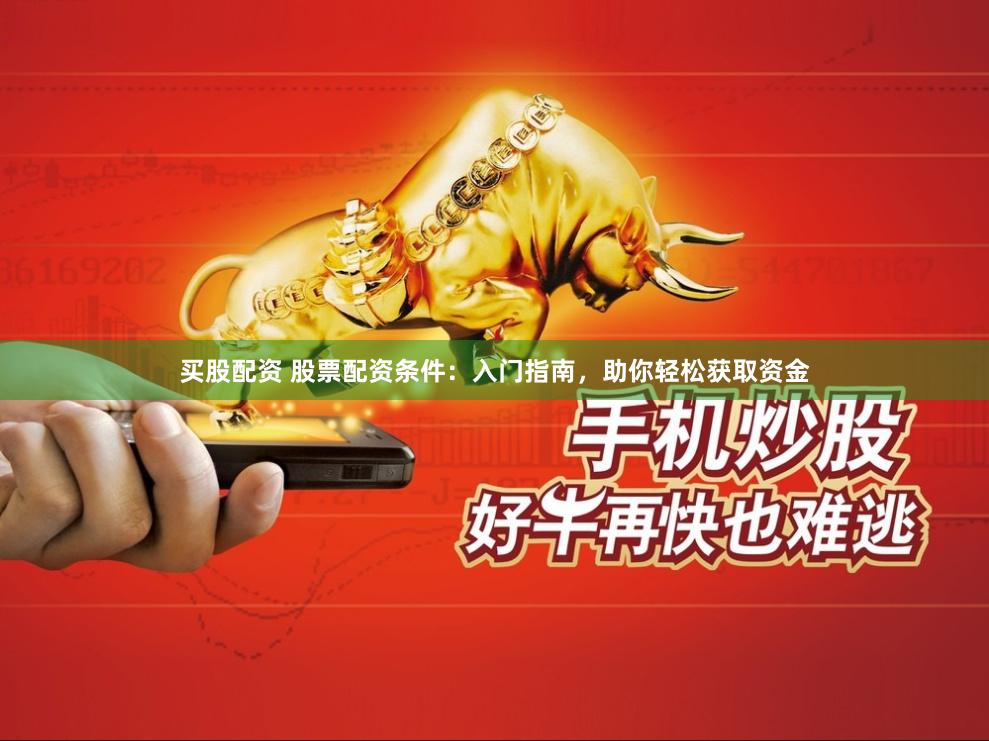 买股配资 股票配资条件：入门指南，助你轻松获取资金