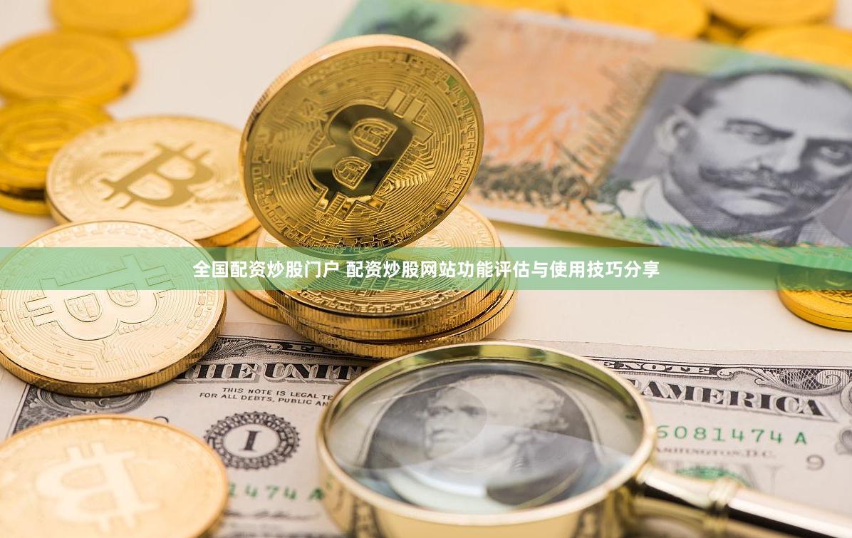 全国配资炒股门户 配资炒股网站功能评估与使用技巧分享