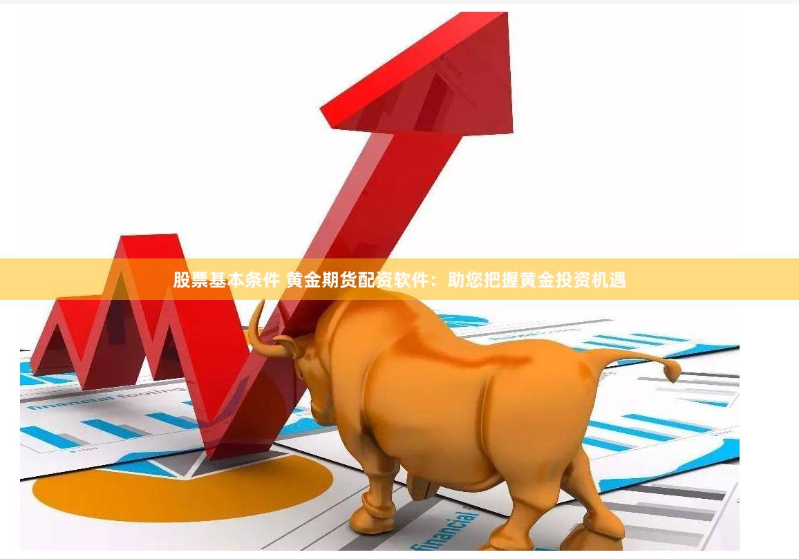 股票基本条件 黄金期货配资软件：助您把握黄金投资机遇