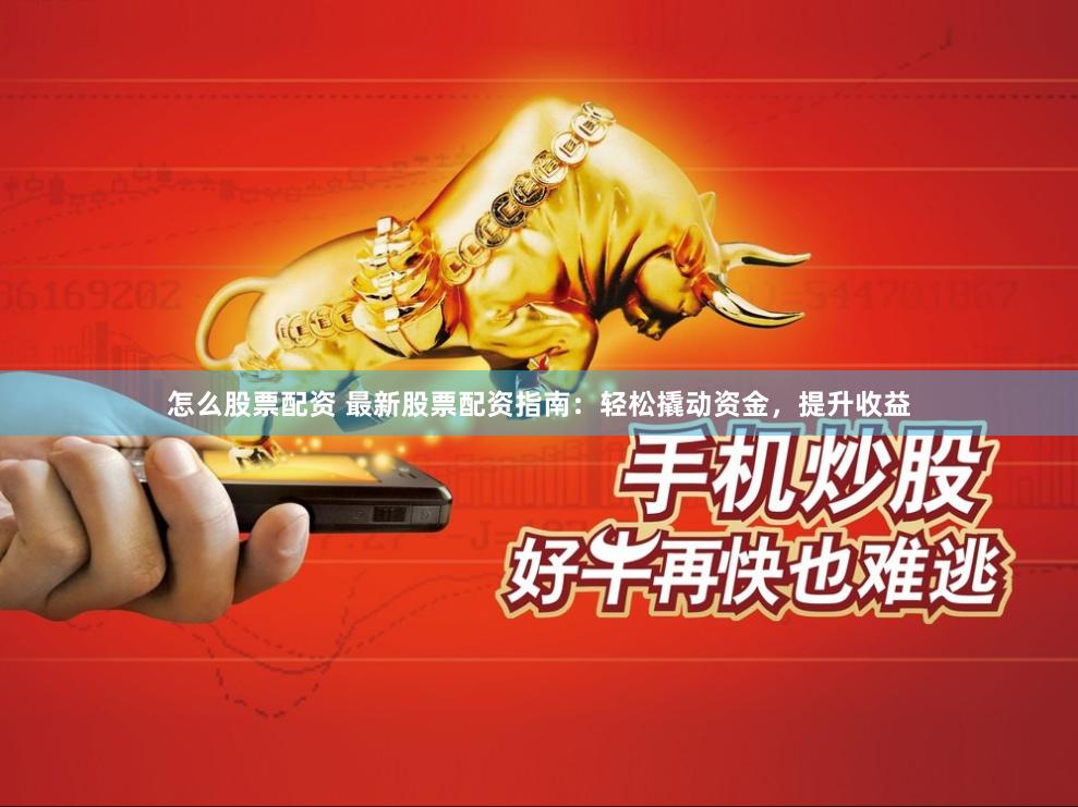 怎么股票配资 最新股票配资指南：轻松撬动资金，提升收益