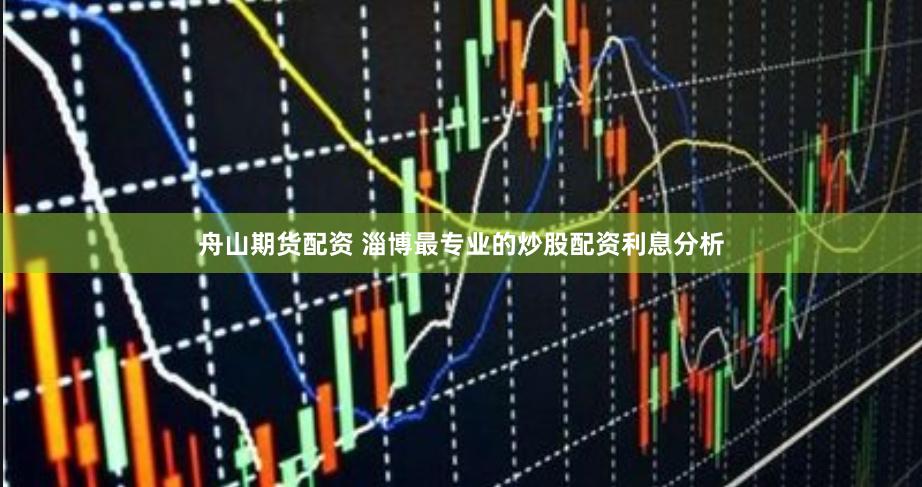 舟山期货配资 淄博最专业的炒股配资利息分析