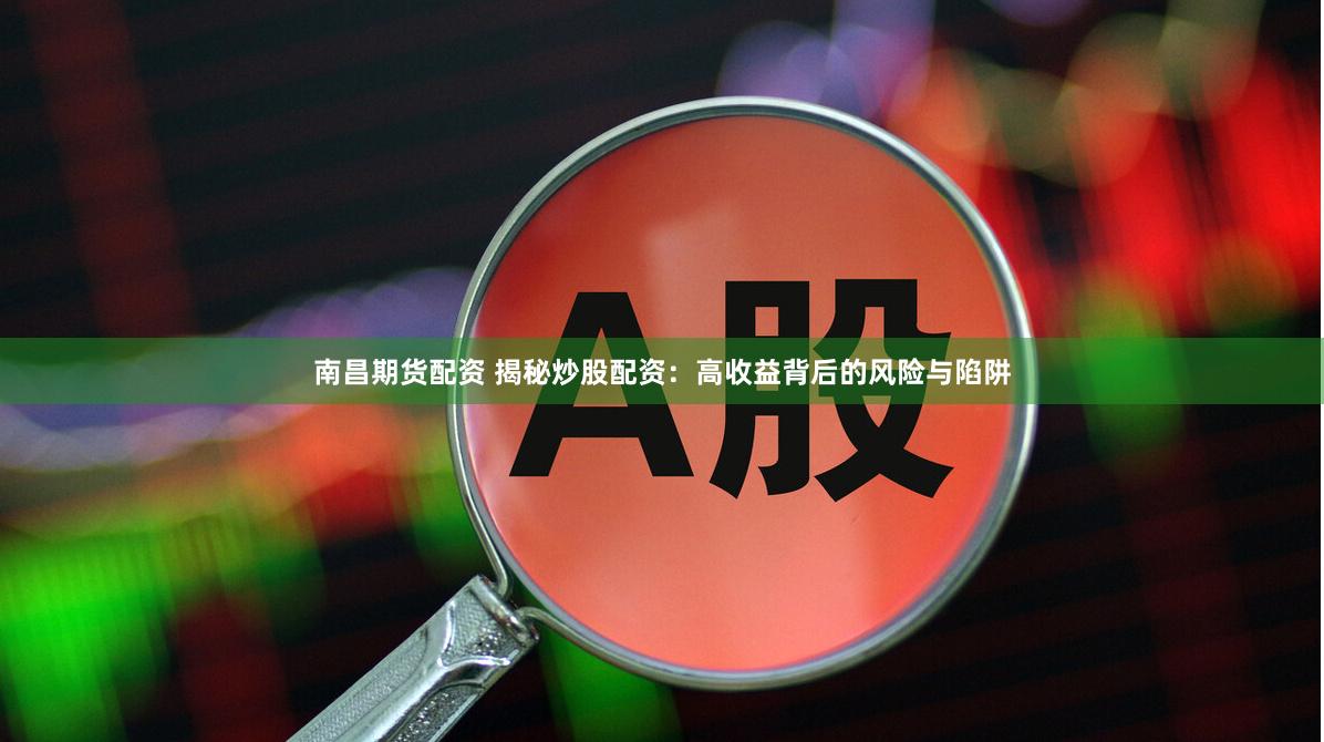 南昌期货配资 揭秘炒股配资：高收益背后的风险与陷阱
