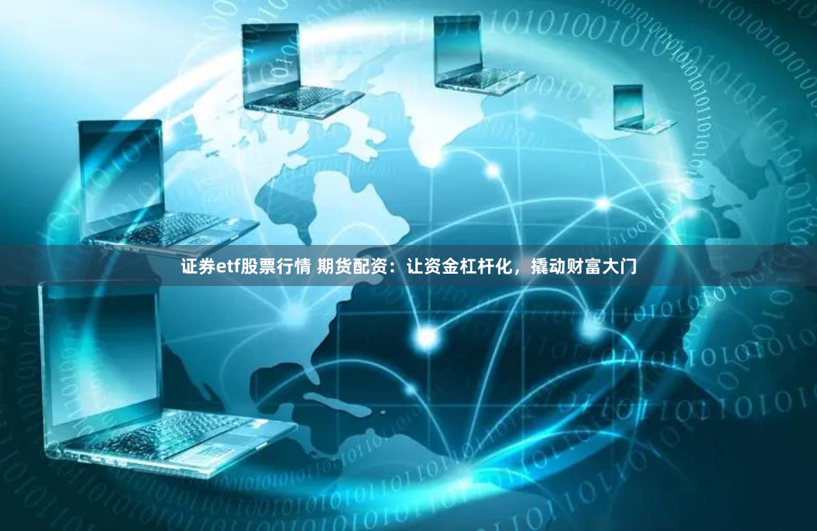 证券etf股票行情 期货配资：让资金杠杆化，撬动财富大门