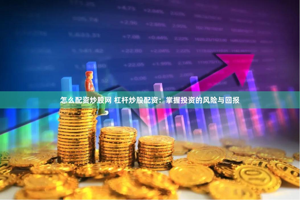 怎么配资炒股网 杠杆炒股配资：掌握投资的风险与回报