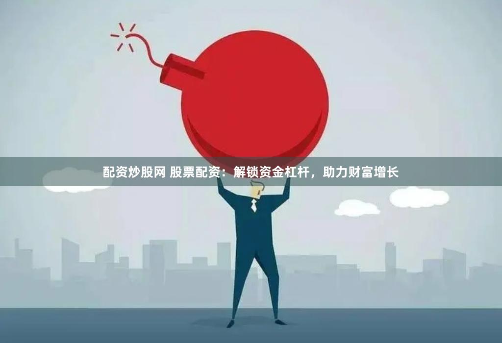 配资炒股网 股票配资：解锁资金杠杆，助力财富增长