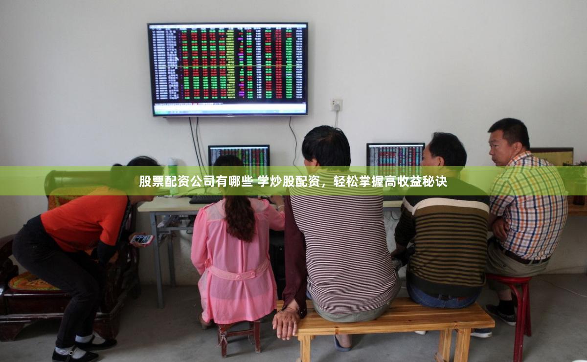 股票配资公司有哪些 学炒股配资，轻松掌握高收益秘诀