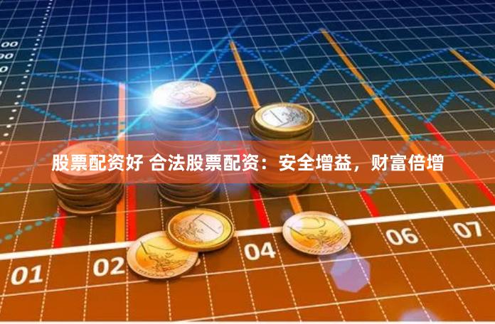 股票配资好 合法股票配资：安全增益，财富倍增