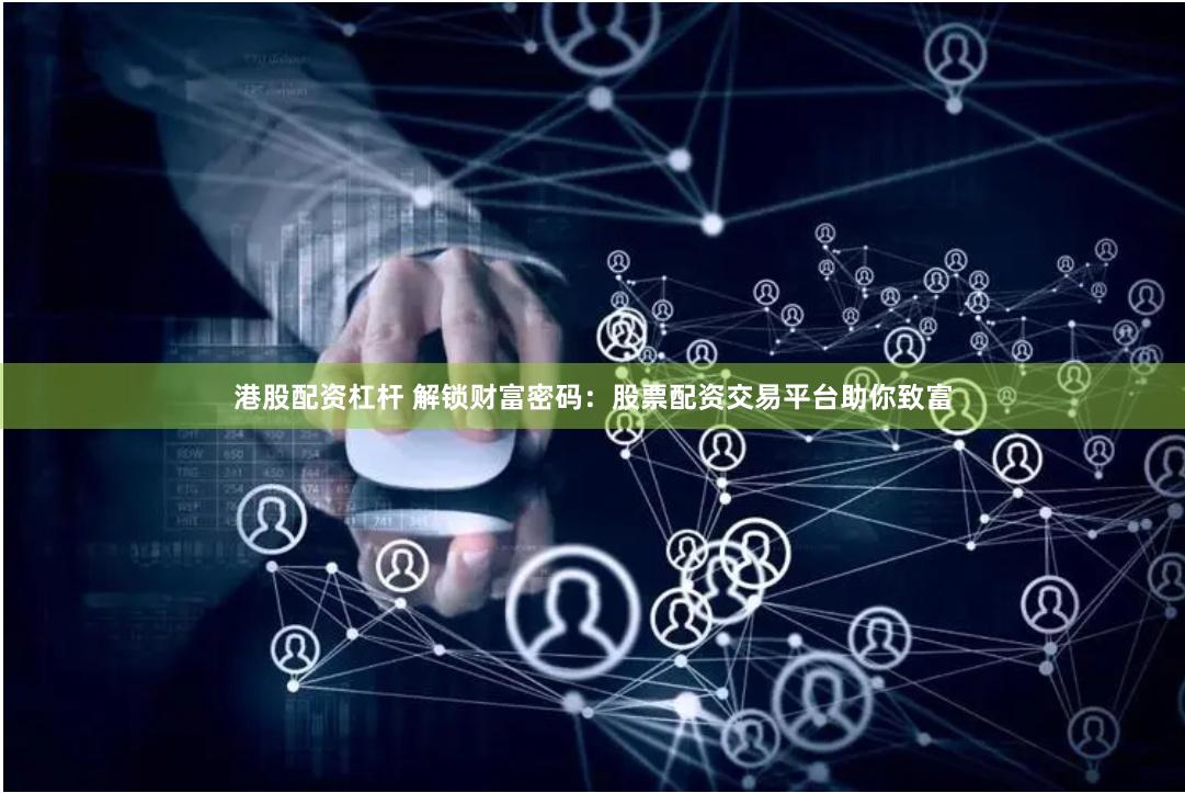 港股配资杠杆 解锁财富密码：股票配资交易平台助你致富