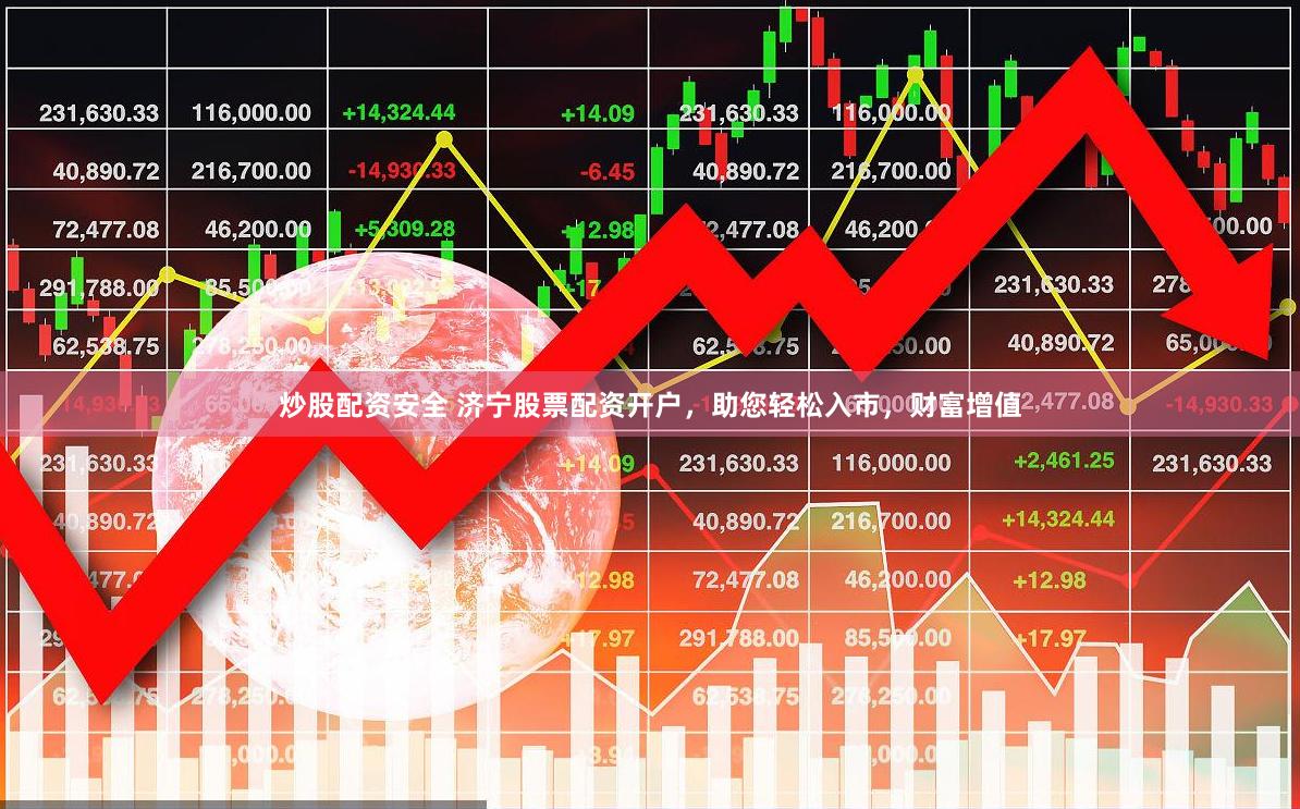炒股配资安全 济宁股票配资开户，助您轻松入市，财富增值