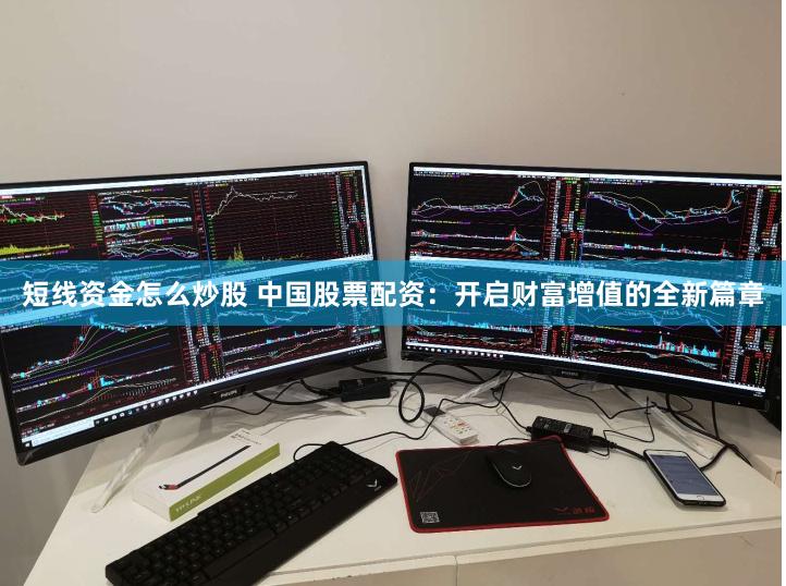 短线资金怎么炒股 中国股票配资：开启财富增值的全新篇章