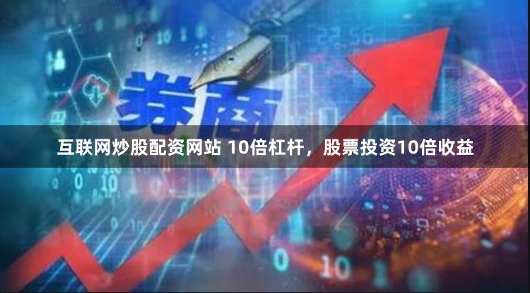 互联网炒股配资网站 10倍杠杆，股票投资10倍收益
