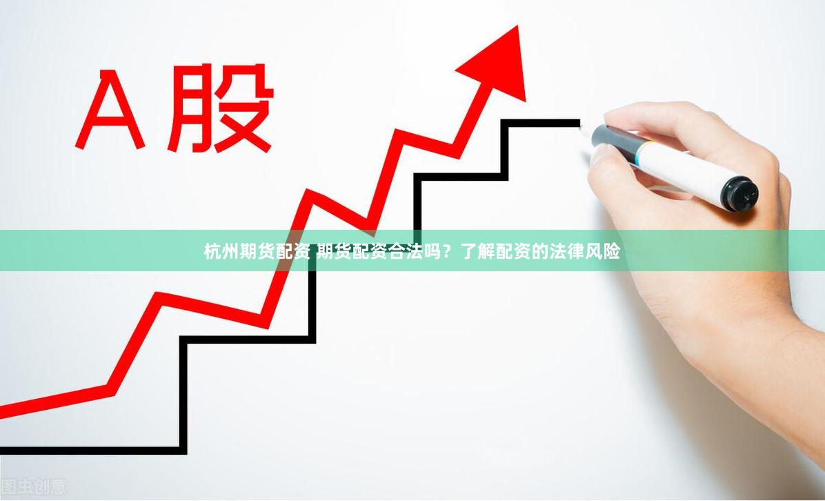 杭州期货配资 期货配资合法吗？了解配资的法律风险