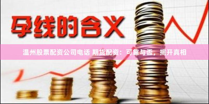 温州股票配资公司电话 期货配资：可靠与否，揭开真相