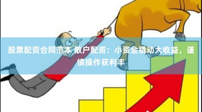 股票配资合同范本 散户配资：小资金撬动大收益，谨慎操作获利丰