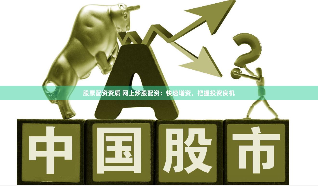 股票配资资质 网上炒股配资:快速增资,把握投资良机