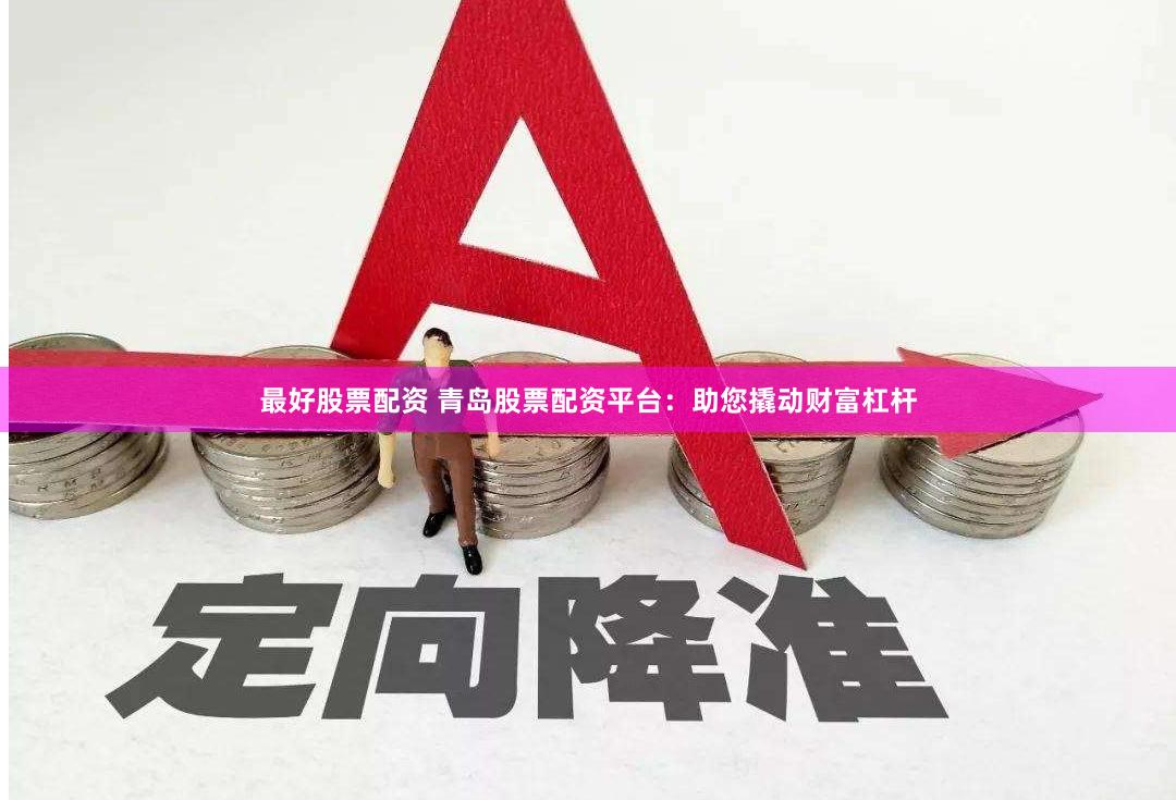 最好股票配资 青岛股票配资平台:助您撬动财富杠杆