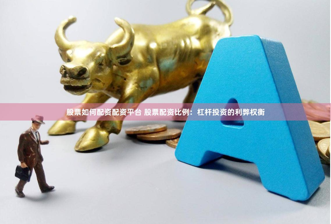 股票如何配资配资平台 股票配资比例：杠杆投资的利弊权衡