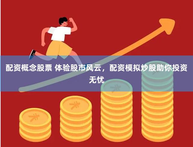 配资概念股票 体验股市风云,配资模拟炒股助你投资无忧