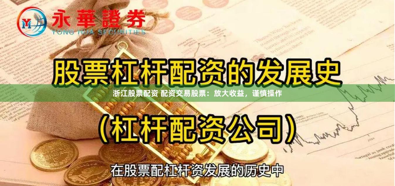 浙江股票配资 配资交易股票:放大收益,谨慎操作