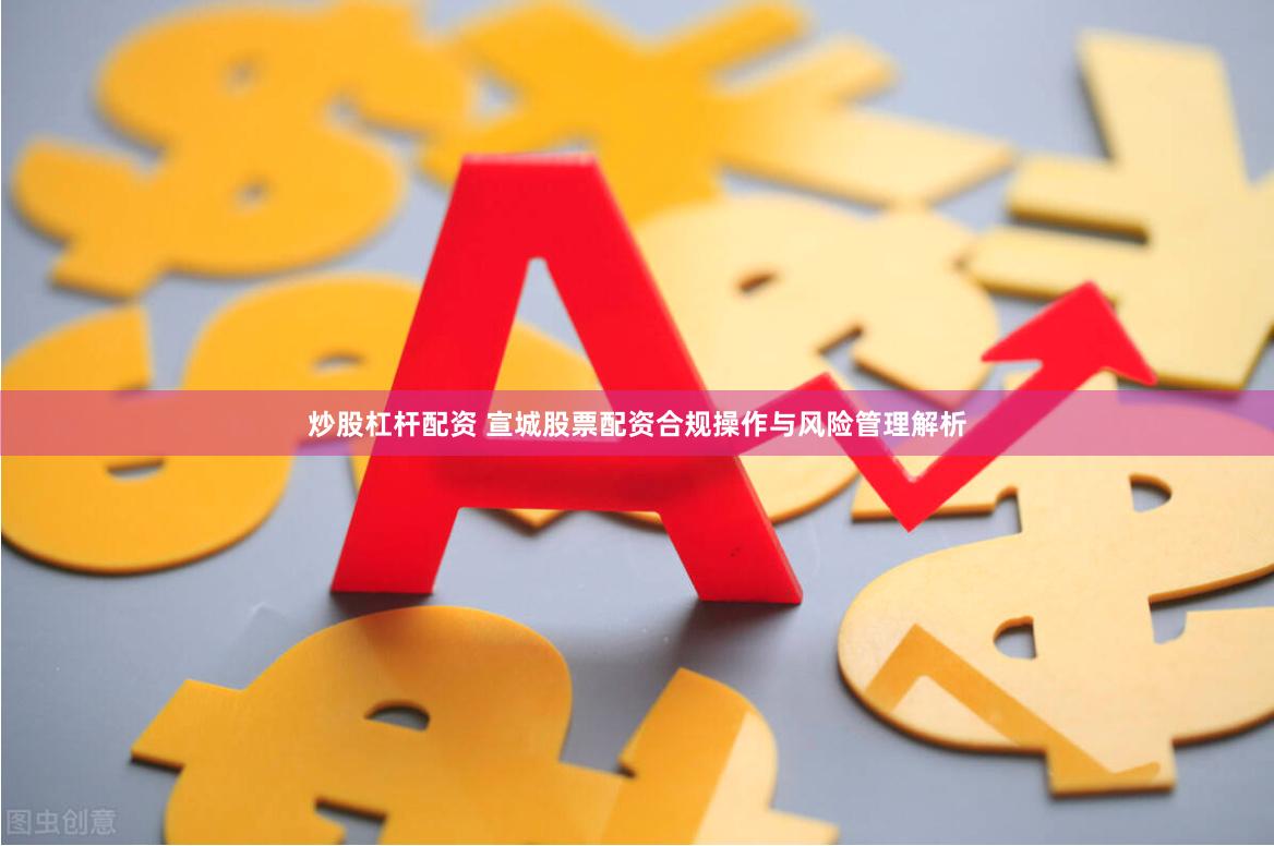 炒股杠杆配资 宣城股票配资合规操作与风险管理解析