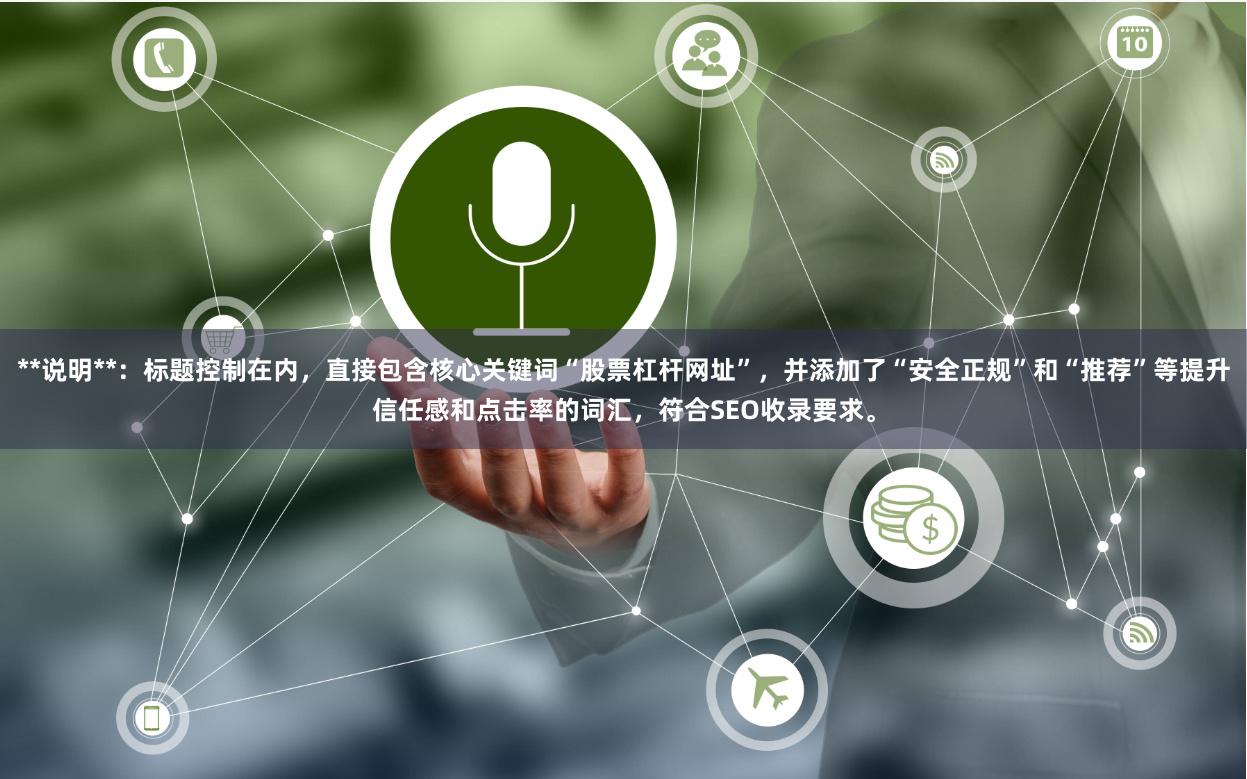 **说明**：标题控制在内，直接包含核心关键词“股票杠杆网址”，并添加了“安全正规”和“推荐”等提升信任感和点击率的词汇，符合SEO收录要求。