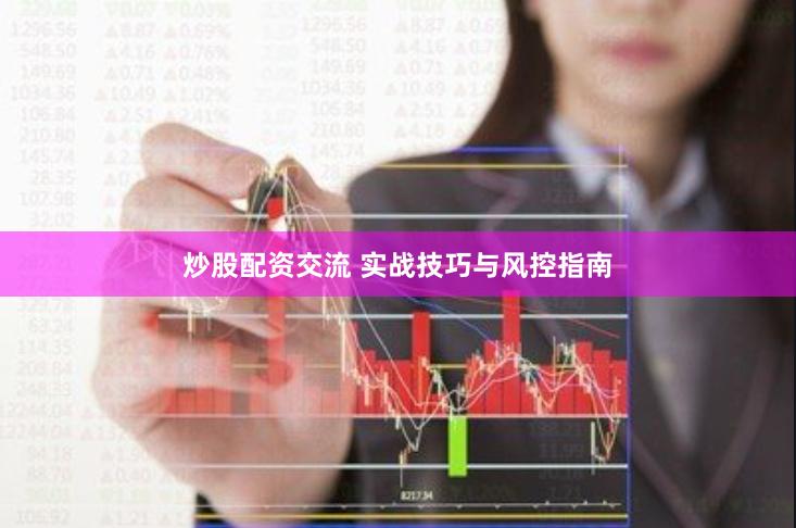 炒股配资交流 实战技巧与风控指南
