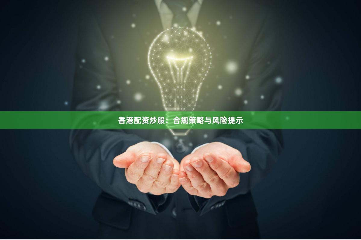 香港配资炒股：合规策略与风险提示