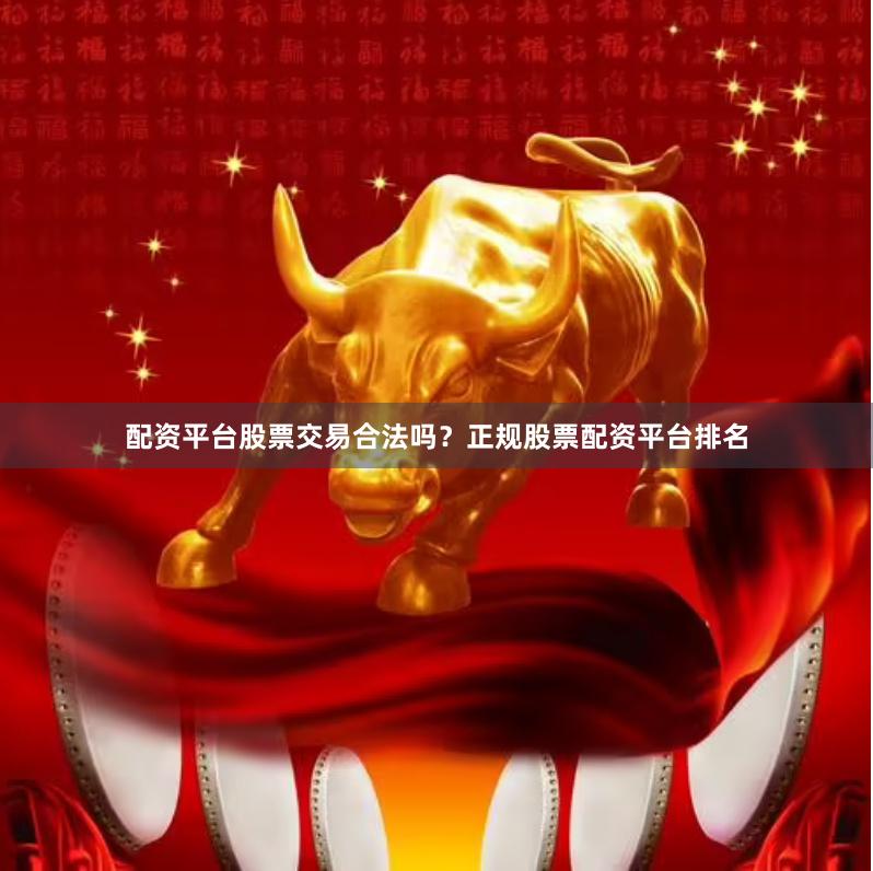 配资平台股票交易合法吗？正规股票配资平台排名