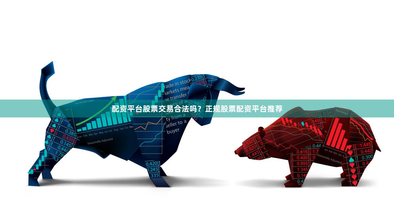 配资平台股票交易合法吗？正规股票配资平台推荐